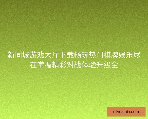 新同城游戏大厅下载畅玩热门棋牌娱乐尽在掌握精彩对战体验升级全